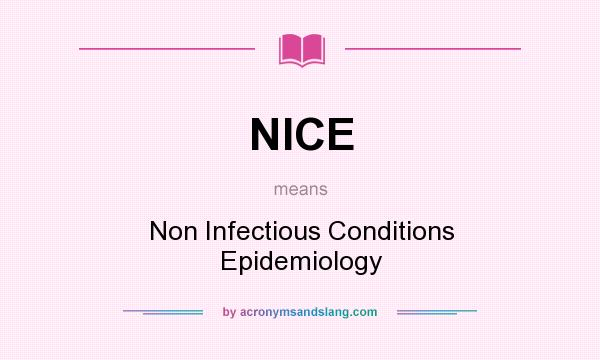 What does NICE mean? It stands for Non Infectious Conditions Epidemiology