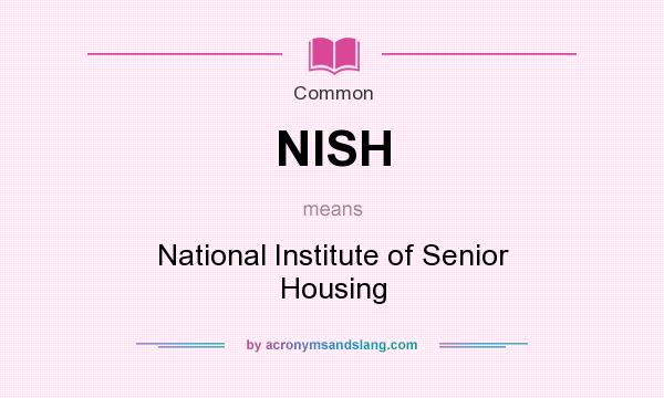 What does NISH mean? It stands for National Institute of Senior Housing