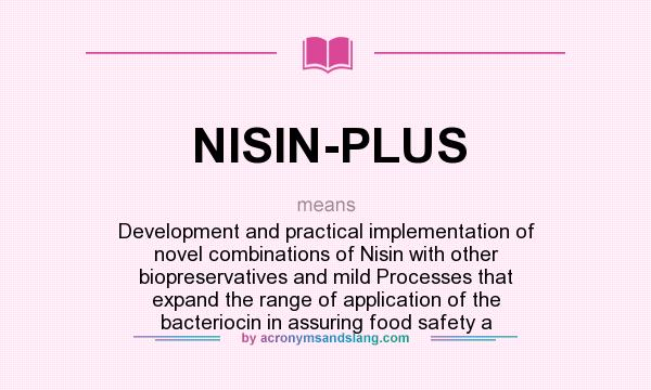 What does NISIN-PLUS mean? It stands for Development and practical implementation of novel combinations of Nisin with other biopreservatives and mild Processes that expand the range of application of the bacteriocin in assuring food safety a