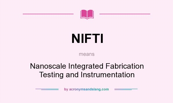 What does NIFTI mean? It stands for Nanoscale Integrated Fabrication Testing and Instrumentation