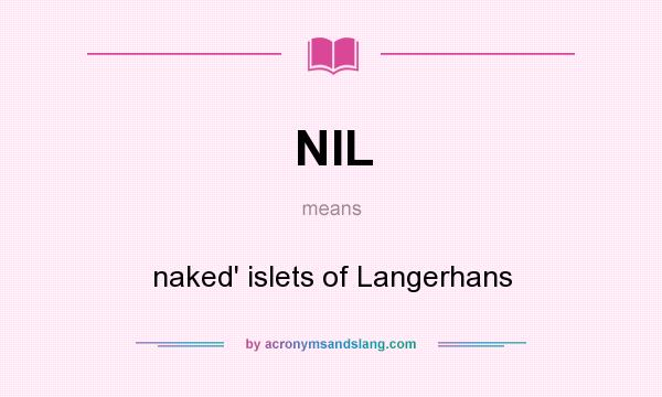 What does NIL mean? It stands for naked` islets of Langerhans