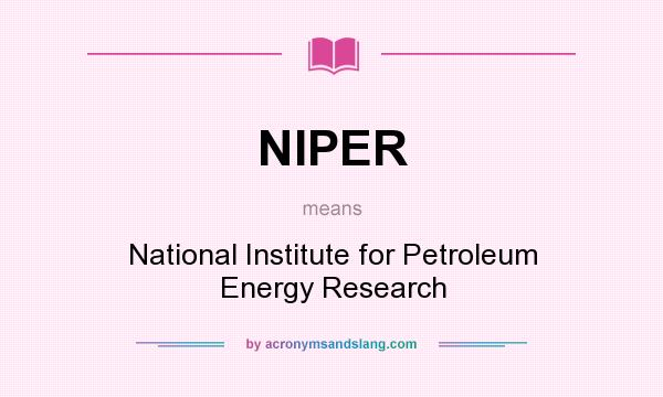 What does NIPER mean? It stands for National Institute for Petroleum Energy Research