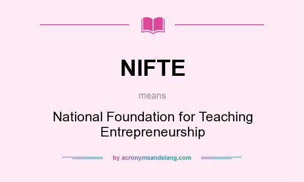 What does NIFTE mean? It stands for National Foundation for Teaching Entrepreneurship
