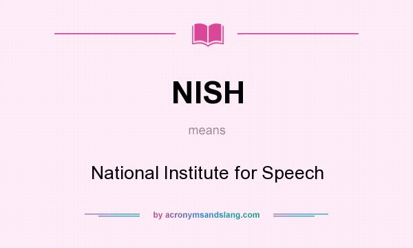 What does NISH mean? It stands for National Institute for Speech