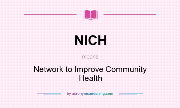 What does NICH mean? It stands for Network to Improve Community Health