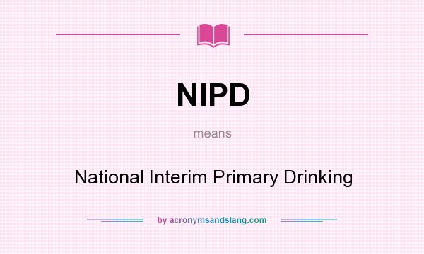 What does NIPD mean? It stands for National Interim Primary Drinking