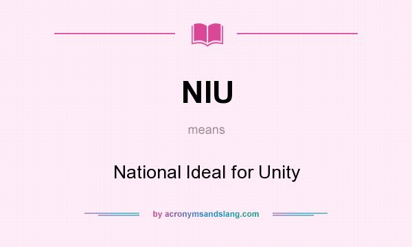 What does NIU mean? It stands for National Ideal for Unity