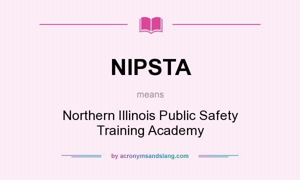 What does NIPSTA mean? It stands for Northern Illinois Public Safety Training Academy