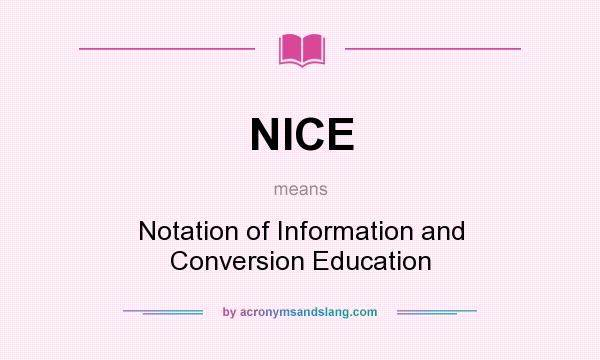 What does NICE mean? It stands for Notation of Information and Conversion Education