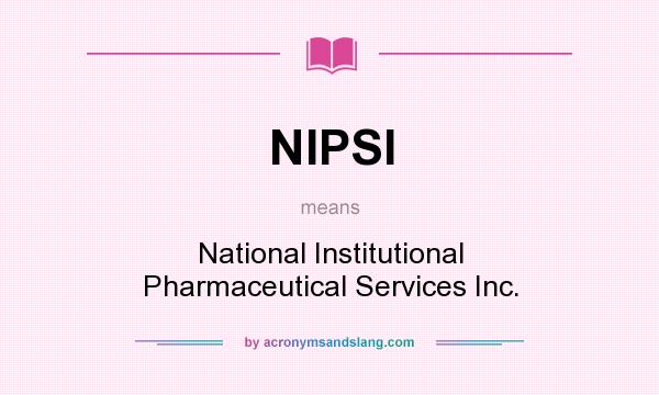 What does NIPSI mean? It stands for National Institutional Pharmaceutical Services Inc.