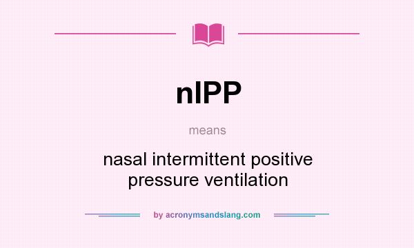 What does nIPP mean? It stands for nasal intermittent positive pressure ventilation