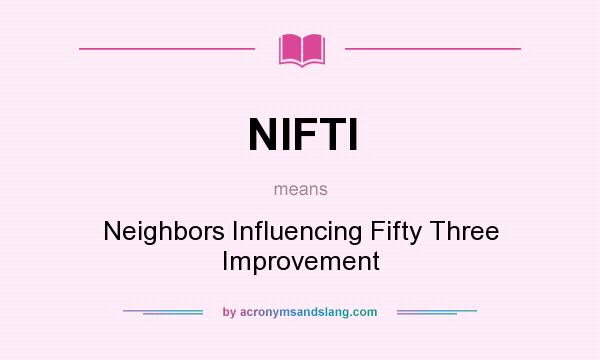 What does NIFTI mean? It stands for Neighbors Influencing Fifty Three Improvement