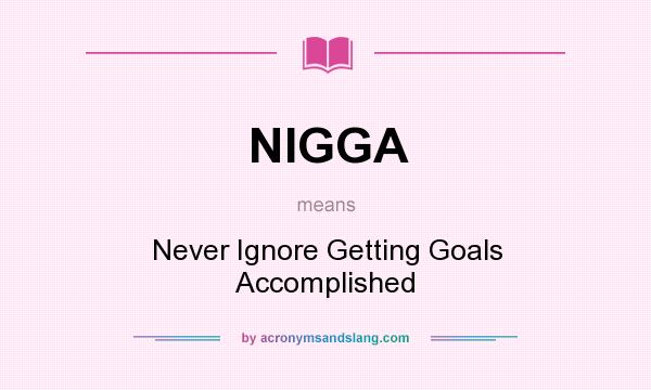 What does NIGGA mean? It stands for Never Ignore Getting Goals Accomplished