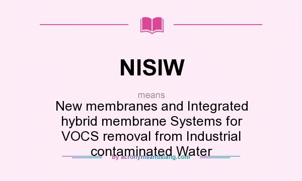 What does NISIW mean? It stands for New membranes and Integrated hybrid membrane Systems for VOCS removal from Industrial contaminated Water