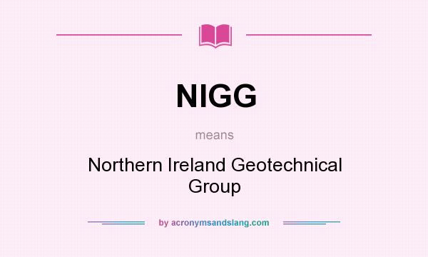 What does NIGG mean? It stands for Northern Ireland Geotechnical Group