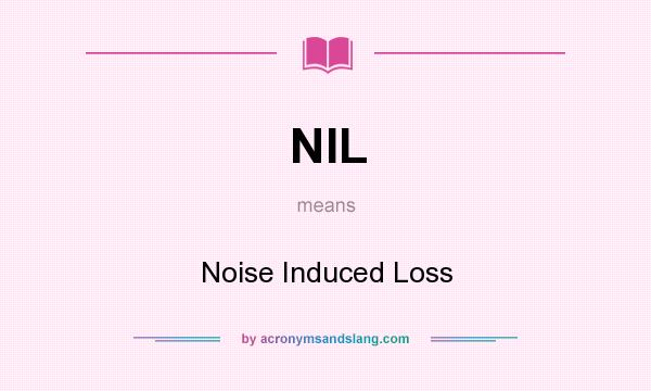 What does NIL mean? It stands for Noise Induced Loss