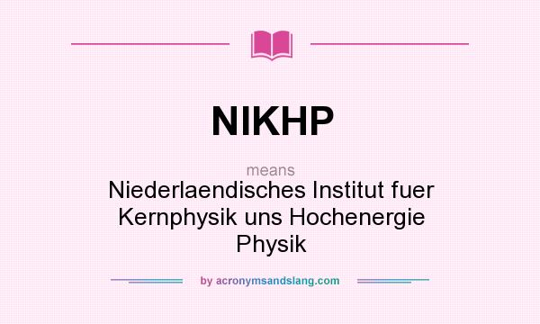 What does NIKHP mean? It stands for Niederlaendisches Institut fuer Kernphysik uns Hochenergie Physik