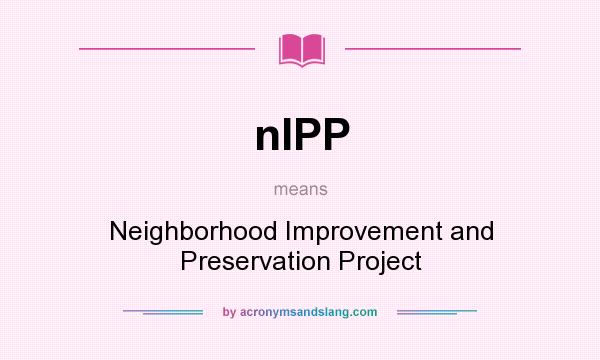 What does nIPP mean? It stands for Neighborhood Improvement and Preservation Project