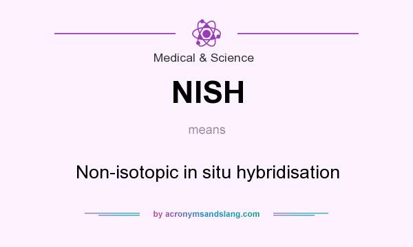 What does NISH mean? It stands for Non-isotopic in situ hybridisation