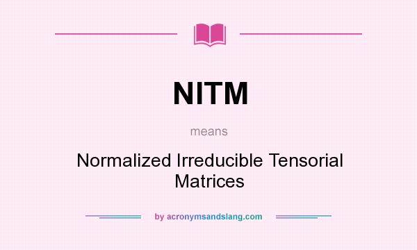 What does NITM mean? It stands for Normalized Irreducible Tensorial Matrices