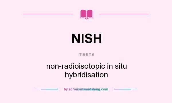What does NISH mean? It stands for non-radioisotopic in situ hybridisation