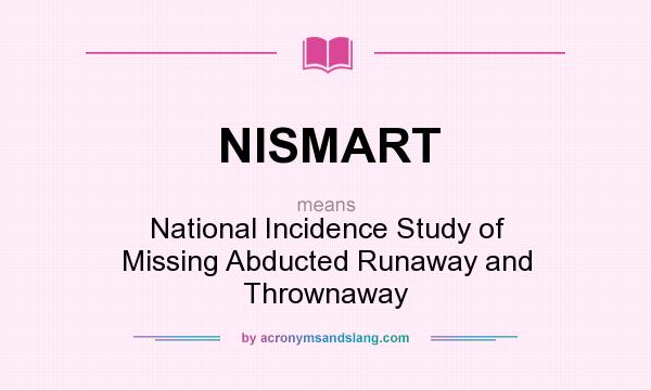 What does NISMART mean? It stands for National Incidence Study of Missing Abducted Runaway and Thrownaway