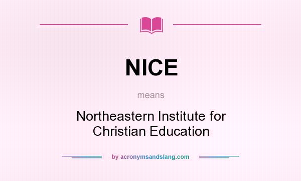 What does NICE mean? It stands for Northeastern Institute for Christian Education