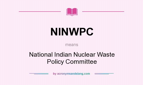 What does NINWPC mean? It stands for National Indian Nuclear Waste Policy Committee