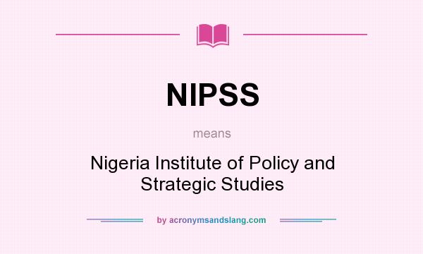 What does NIPSS mean? It stands for Nigeria Institute of Policy and Strategic Studies