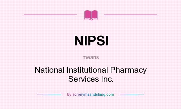 What does NIPSI mean? It stands for National Institutional Pharmacy Services Inc.
