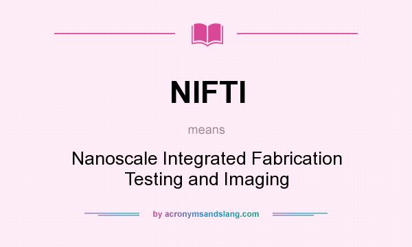 What does NIFTI mean? It stands for Nanoscale Integrated Fabrication Testing and Imaging