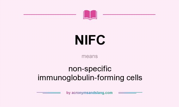 What does NIFC mean? It stands for non-specific immunoglobulin-forming cells