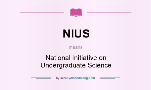 What does NIUS mean? It stands for National Initiative on Undergraduate Science