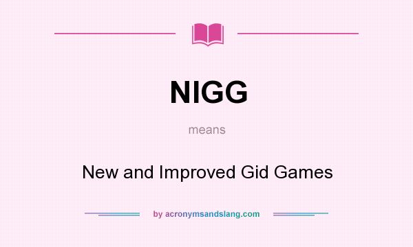 What does NIGG mean? It stands for New and Improved Gid Games