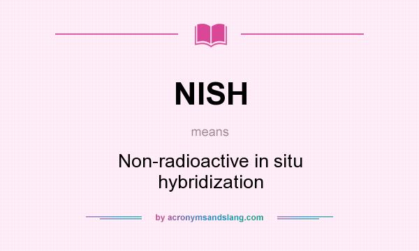 What does NISH mean? It stands for Non-radioactive in situ hybridization
