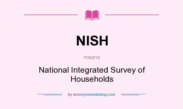What does NISH mean? It stands for National Integrated Survey of Households