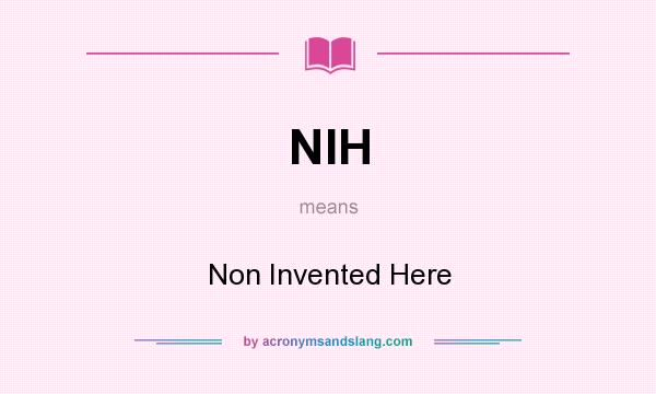 What does NIH mean? It stands for Non Invented Here