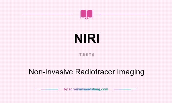 What does NIRI mean? It stands for Non-Invasive Radiotracer Imaging