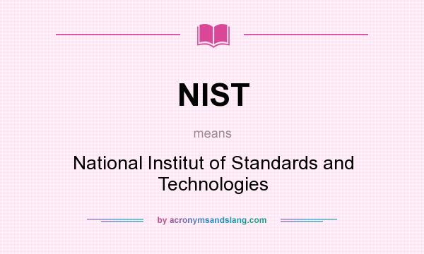 What does NIST mean? It stands for National Institut of Standards and Technologies