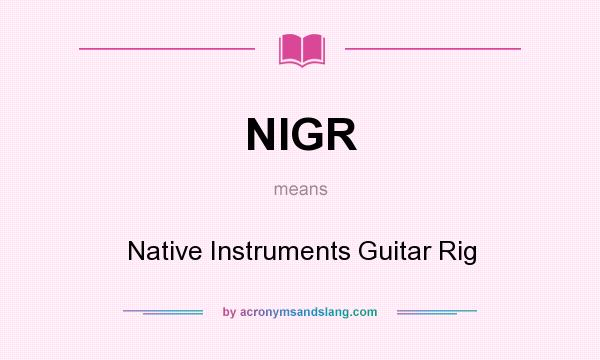 What does NIGR mean? It stands for Native Instruments Guitar Rig