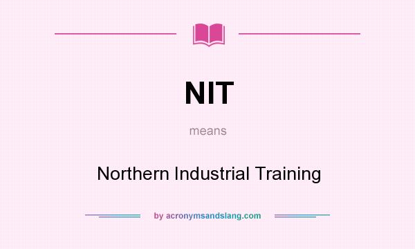 What does NIT mean? It stands for Northern Industrial Training