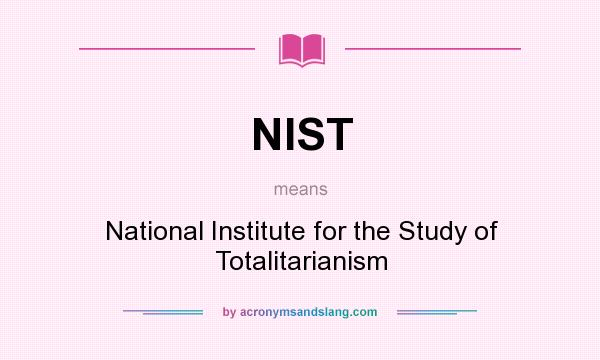 What does NIST mean? It stands for National Institute for the Study of Totalitarianism