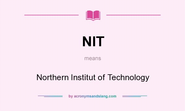 What does NIT mean? It stands for Northern Institut of Technology