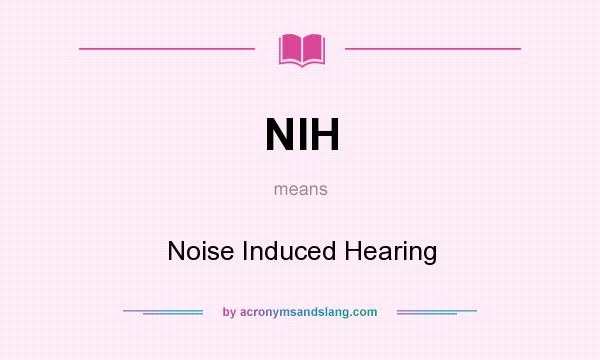 What does NIH mean? It stands for Noise Induced Hearing