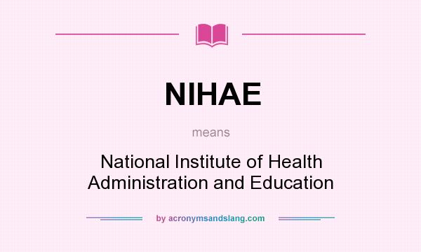 What does NIHAE mean? It stands for National Institute of Health Administration and Education