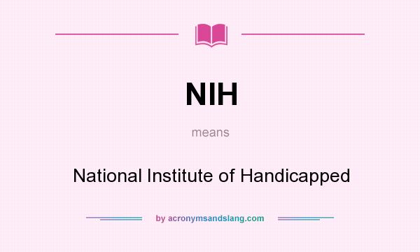 What does NIH mean? It stands for National Institute of Handicapped