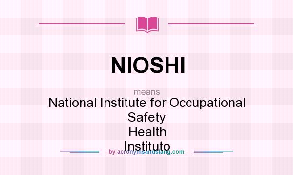 What does NIOSHI mean? It stands for National Institute for Occupational Safety Health Instituto