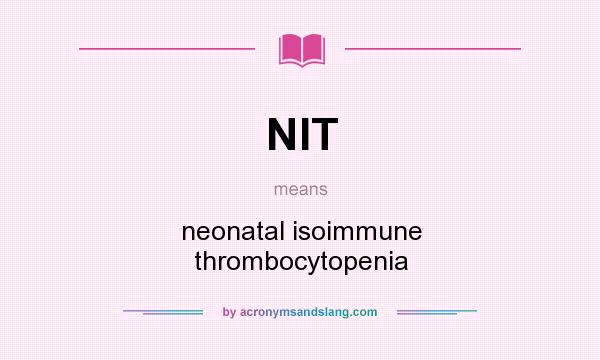 What does NIT mean? It stands for neonatal isoimmune thrombocytopenia