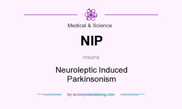 What does NIP mean? It stands for Neuroleptic Induced Parkinsonism