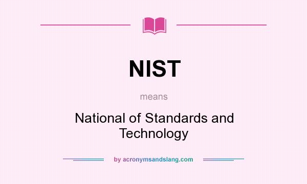 What does NIST mean? It stands for National of Standards and Technology